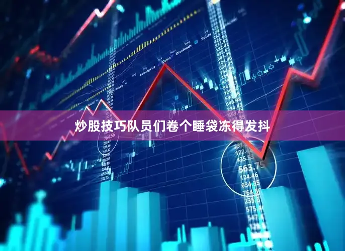 炒股技巧队员们卷个睡袋冻得发抖