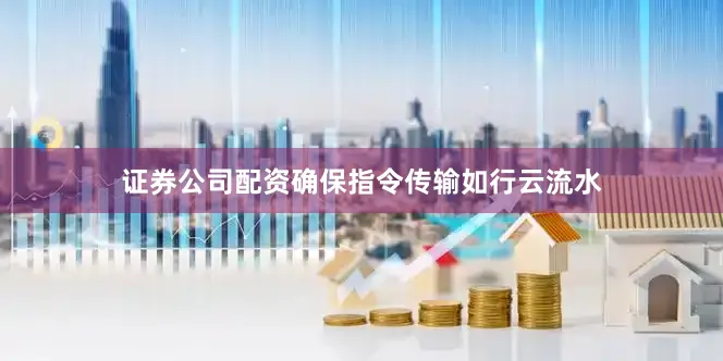 证券公司配资确保指令传输如行云流水