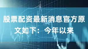 股票配资最新消息官方原文如下：　　今年以来