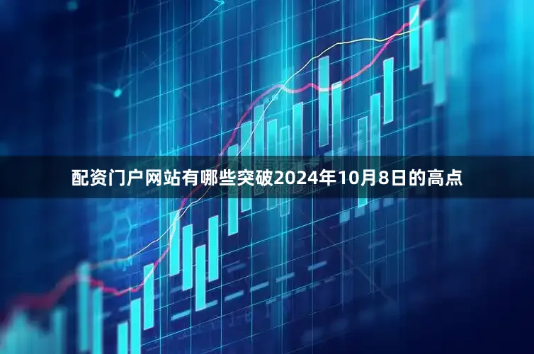 配资门户网站有哪些突破2024年10月8日的高点