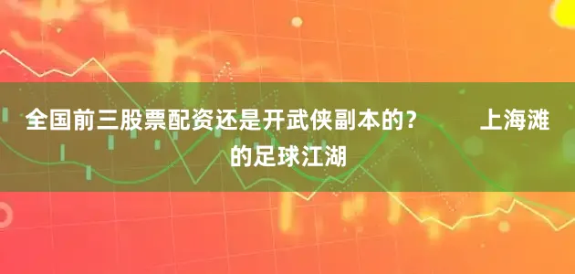 全国前三股票配资还是开武侠副本的？        上海滩的足球江湖