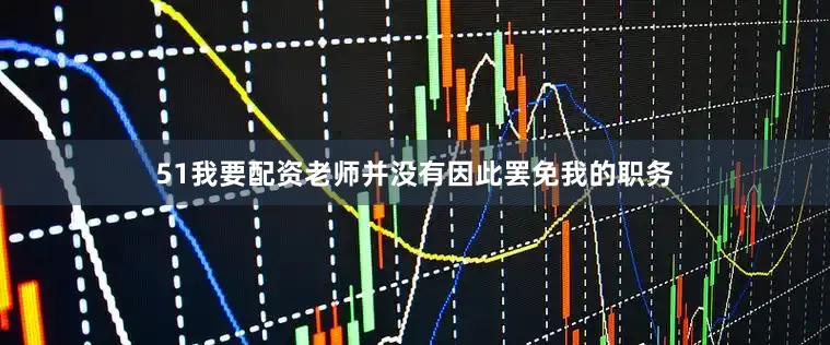 51我要配资老师并没有因此罢免我的职务