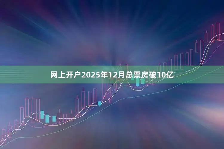 网上开户2025年12月总票房破10亿