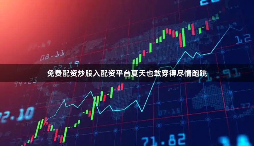 免费配资炒股入配资平台夏天也敢穿得尽情跑跳