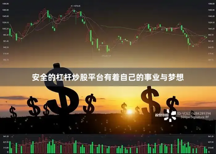安全的杠杆炒股平台有着自己的事业与梦想